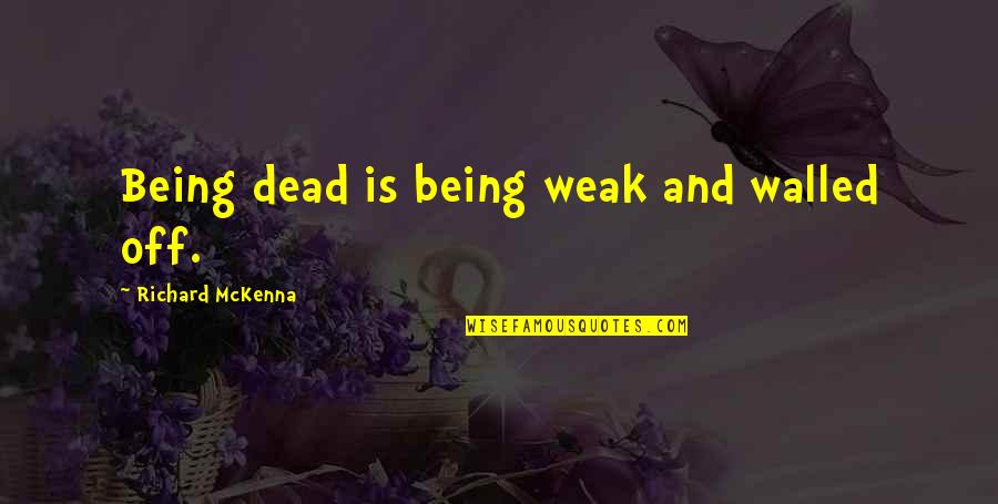 Being Weak Quotes By Richard McKenna: Being dead is being weak and walled off.