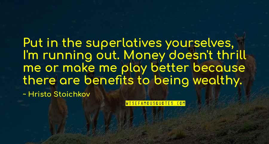 Being Wealthy Quotes By Hristo Stoichkov: Put in the superlatives yourselves, I'm running out.