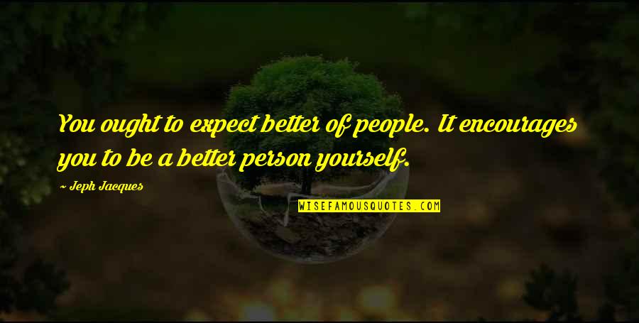 Being Weathered Quotes By Jeph Jacques: You ought to expect better of people. It