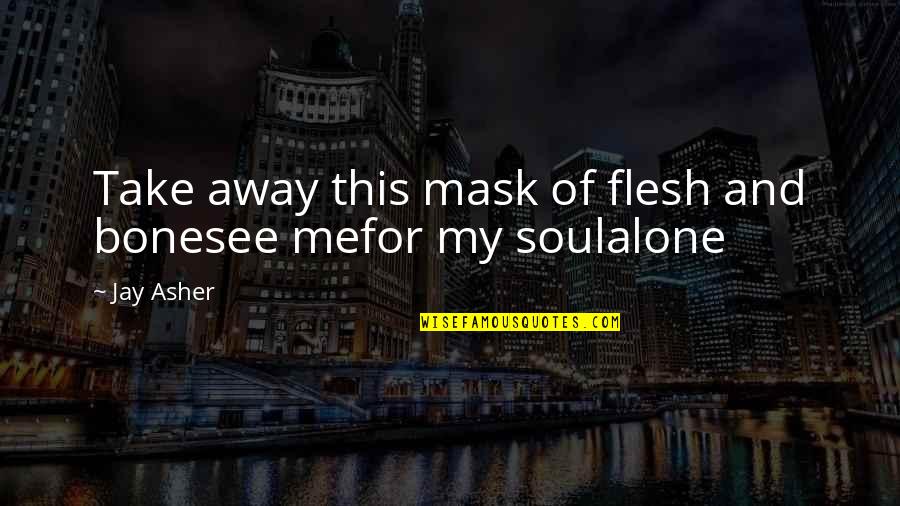 Being Weird And Beautiful Quotes By Jay Asher: Take away this mask of flesh and bonesee