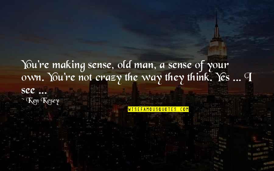 Being Weird And Yourself Quotes By Ken Kesey: You're making sense, old man, a sense of