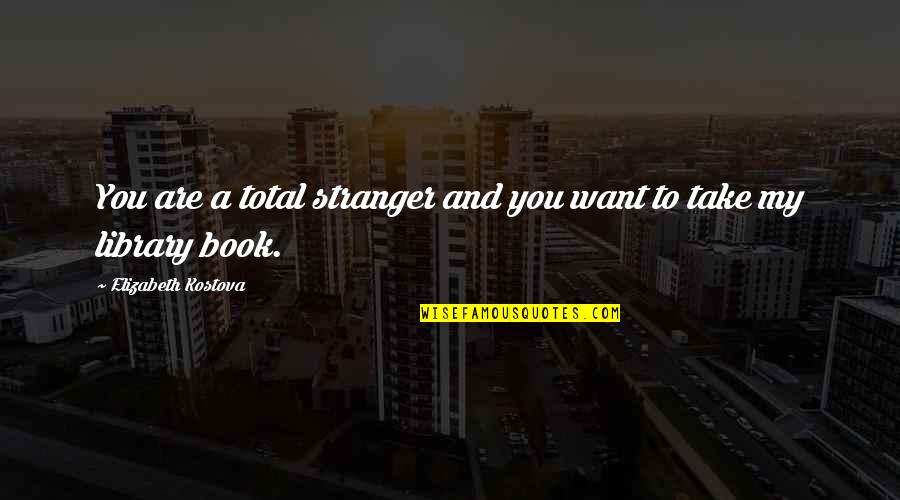 Being Weird In A Relationship Quotes By Elizabeth Kostova: You are a total stranger and you want