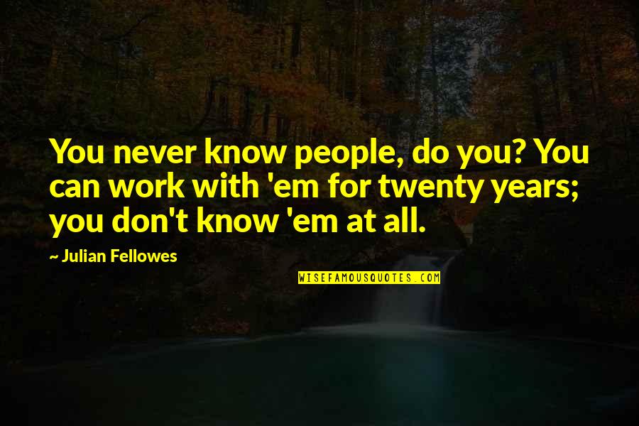 Being Weird In A Relationship Quotes By Julian Fellowes: You never know people, do you? You can