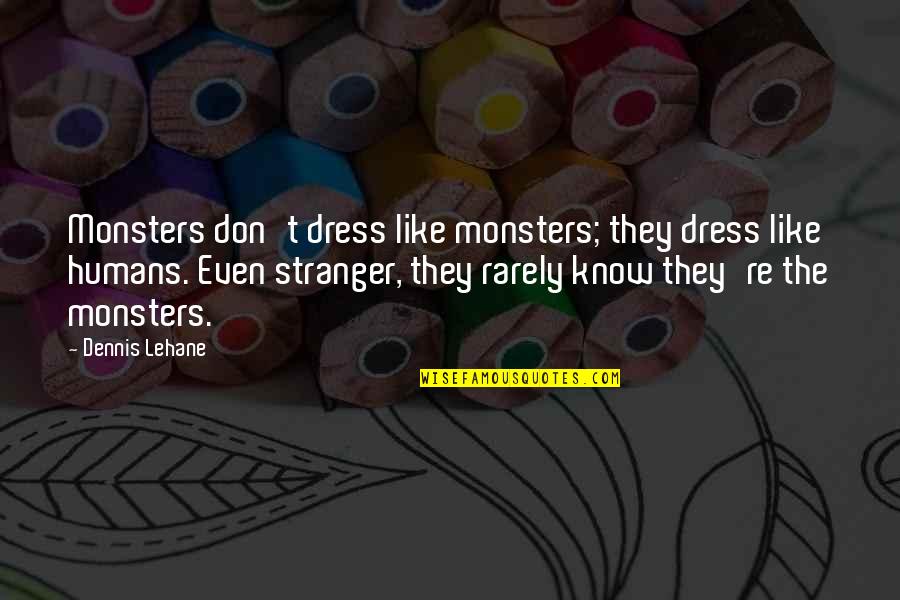 Being Weird Tumblr Quotes By Dennis Lehane: Monsters don't dress like monsters; they dress like