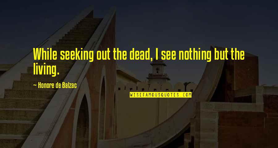 Being Weird With Someone Quotes By Honore De Balzac: While seeking out the dead, I see nothing