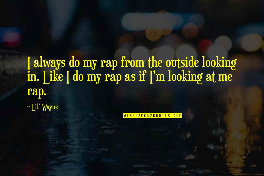 Being Welcomed Home Quotes By Lil' Wayne: I always do my rap from the outside Being Welcomed Home Quotes By Lil' Wayne: I always do my rap from the outside