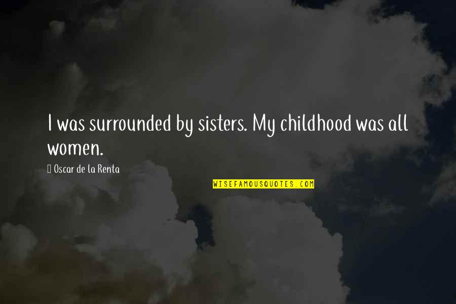 Being Welcomed Home Quotes By Oscar De La Renta: I was surrounded by sisters. My childhood was Being Welcomed Home Quotes By Oscar De La Renta: I was surrounded by sisters. My childhood was