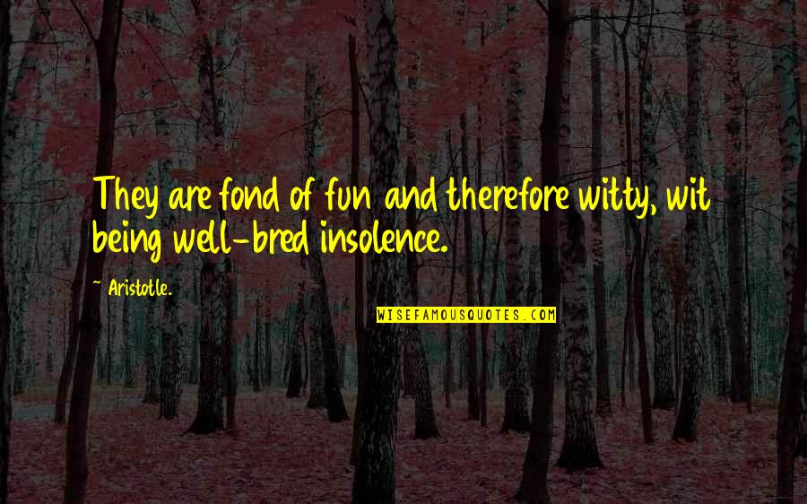 Being Well Bred Quotes By Aristotle.: They are fond of fun and therefore witty,