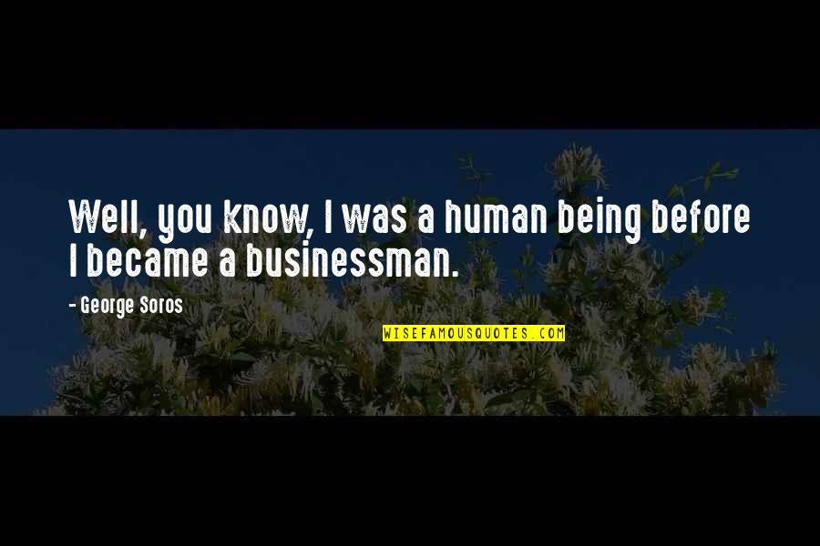 Being Well-grounded Quotes By George Soros: Well, you know, I was a human being