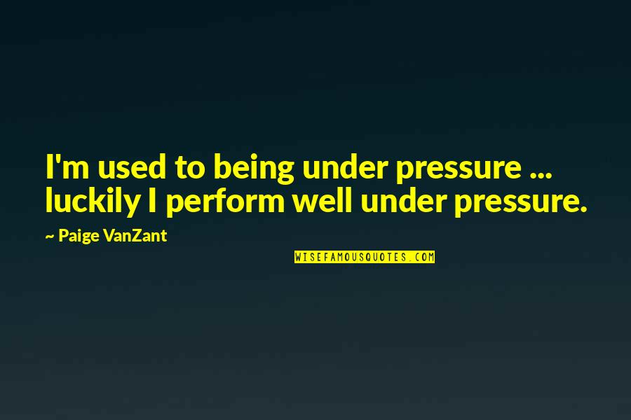 Being Well-grounded Quotes By Paige VanZant: I'm used to being under pressure ... luckily