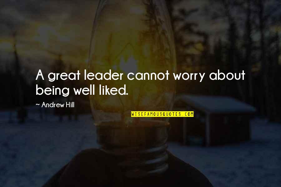 Being Well Liked Quotes By Andrew Hill: A great leader cannot worry about being well