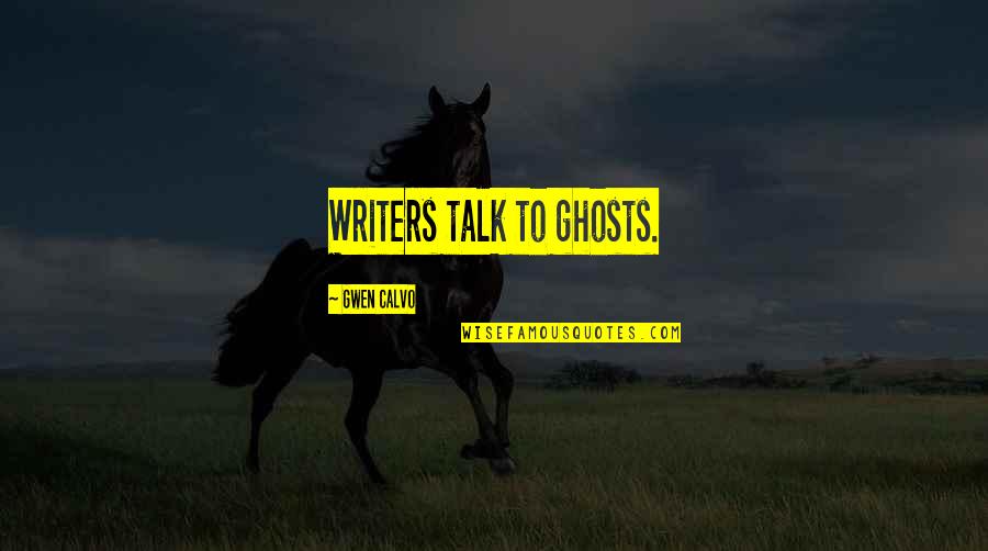 Being Well Liked Quotes By Gwen Calvo: Writers talk to ghosts.