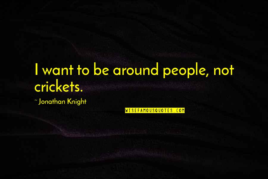 Being Well Organized Quotes By Jonathan Knight: I want to be around people, not crickets. Being Well Organized Quotes By Jonathan Knight: I want to be around people, not crickets.