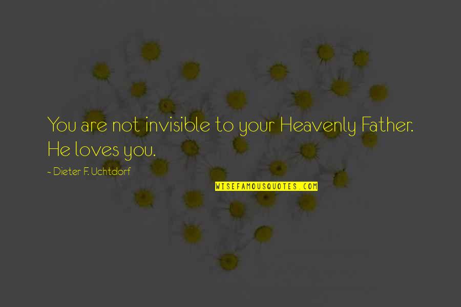 Being Well Spoken Quotes By Dieter F. Uchtdorf: You are not invisible to your Heavenly Father.