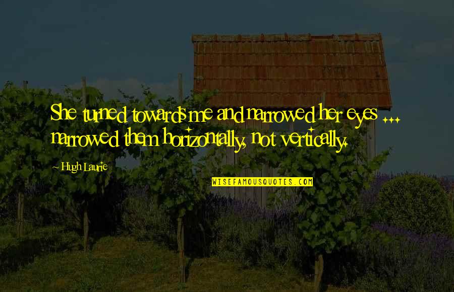 Being Well Traveled Quotes By Hugh Laurie: She turned towards me and narrowed her eyes Being Well Traveled Quotes By Hugh Laurie: She turned towards me and narrowed her eyes
