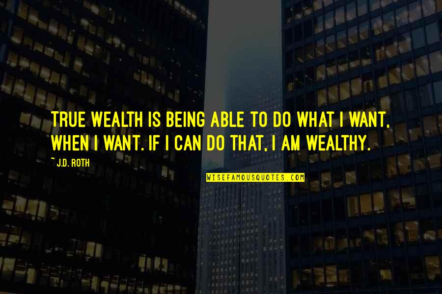 Being What I Am Quotes By J.D. Roth: True Wealth is being able to do what