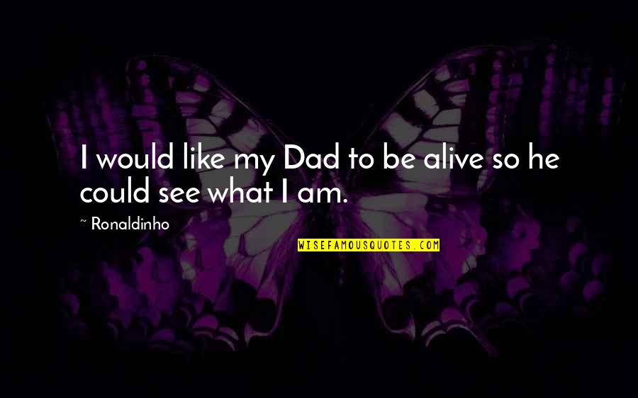 Being What I Am Quotes By Ronaldinho: I would like my Dad to be alive
