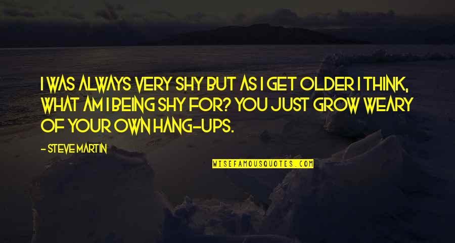 Being What I Am Quotes By Steve Martin: I was always very shy but as I