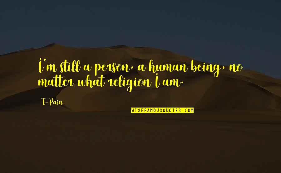 Being What I Am Quotes By T-Pain: I'm still a person, a human being, no