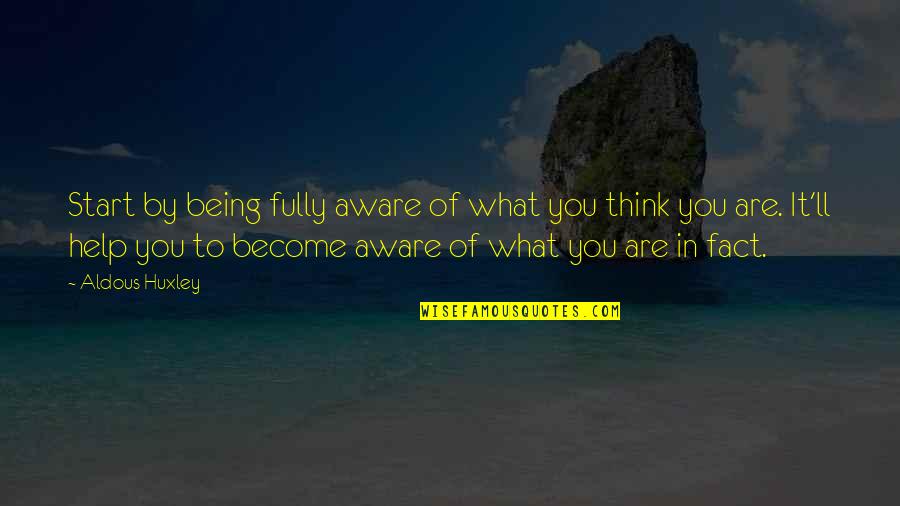 Being What You Are Quotes By Aldous Huxley: Start by being fully aware of what you