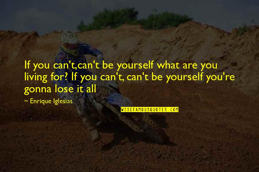 Being What You Are Quotes By Enrique Iglesias: If you can't,can't be yourself what are you