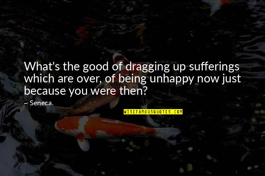 Being What You Are Quotes By Seneca.: What's the good of dragging up sufferings which