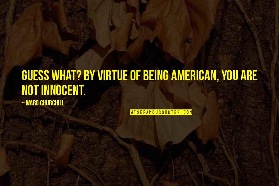 Being What You Are Quotes By Ward Churchill: Guess what? By virtue of being American, you
