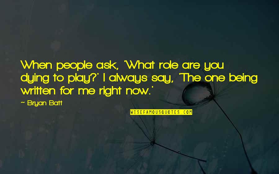 Being What You Say You Are Quotes By Bryan Batt: When people ask, 'What role are you dying