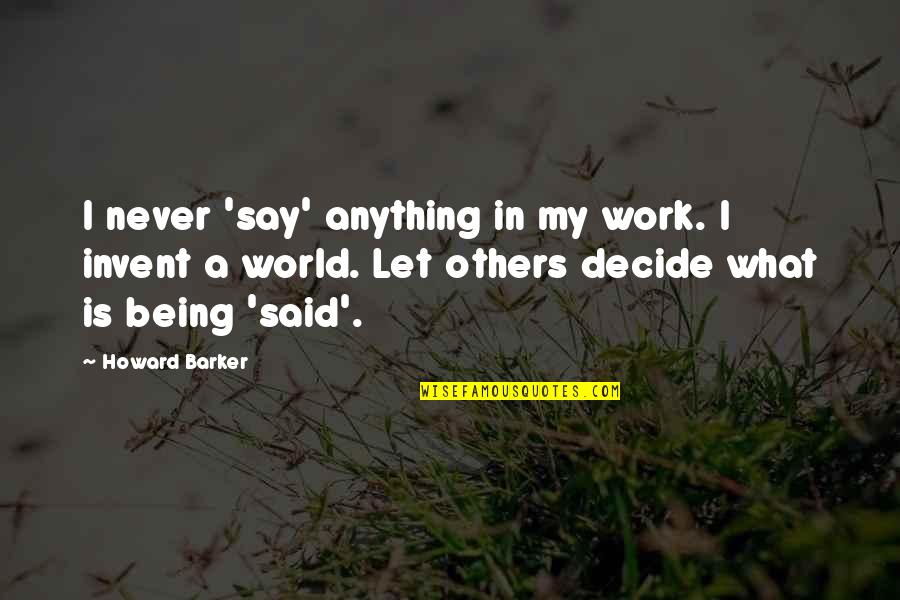 Being What You Say You Are Quotes By Howard Barker: I never 'say' anything in my work. I