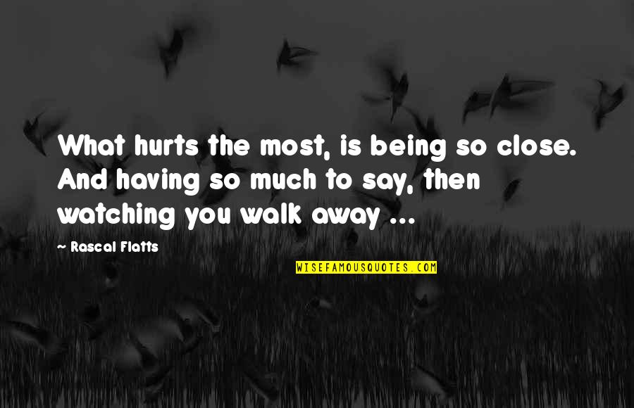 Being What You Say You Are Quotes By Rascal Flatts: What hurts the most, is being so close.