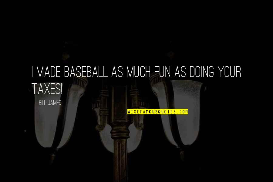 Being Where You Are Meant To Be Quotes By Bill James: I made baseball as much fun as doing