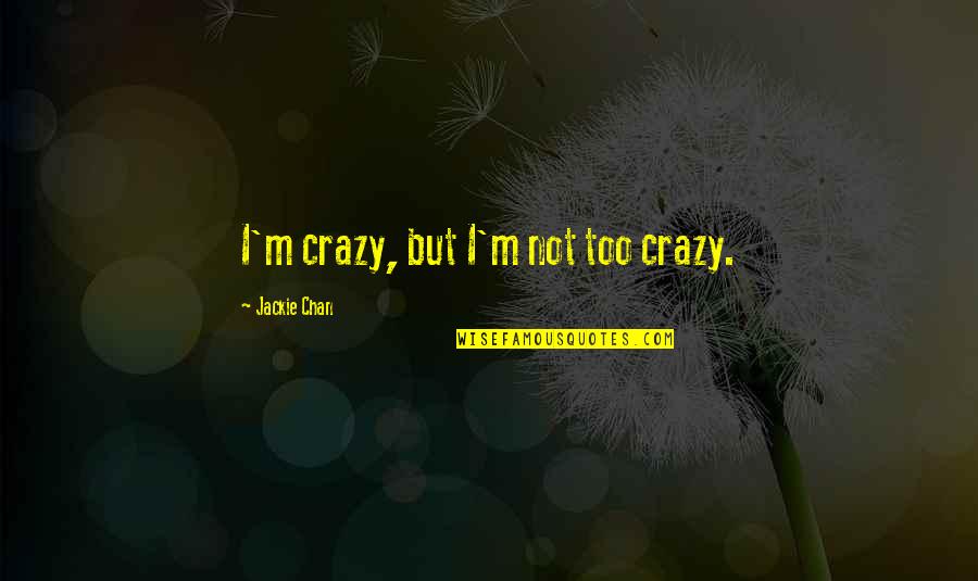 Being Where You Are Meant To Be Quotes By Jackie Chan: I'm crazy, but I'm not too crazy.