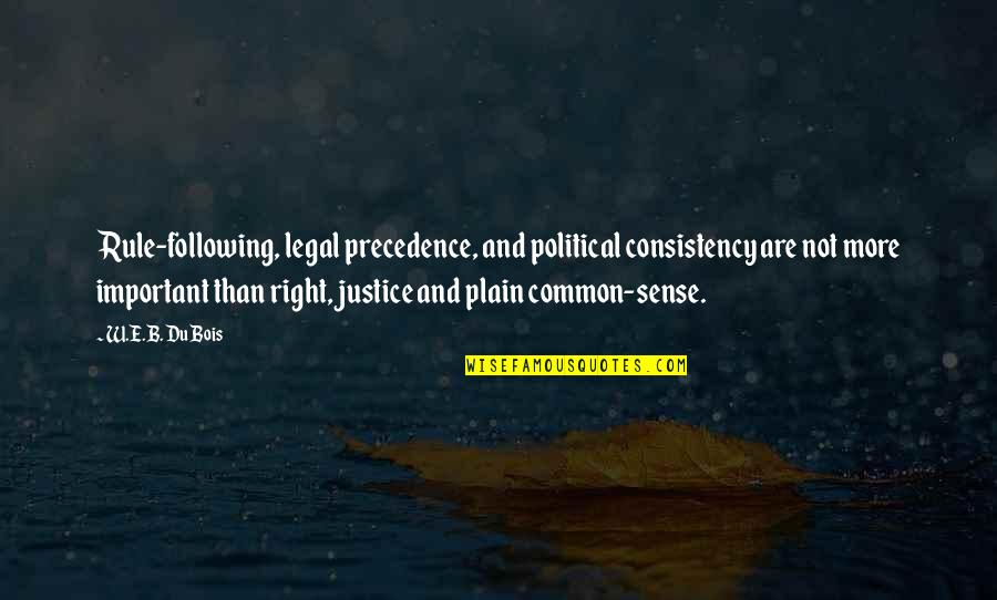 Being Where You Are Meant To Be Quotes By W.E.B. Du Bois: Rule-following, legal precedence, and political consistency are not