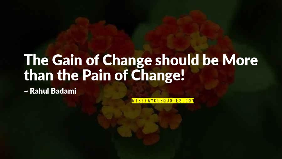 Being Whiny Quotes By Rahul Badami: The Gain of Change should be More than