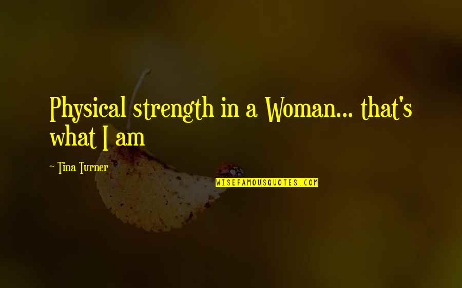 Being Whiny Quotes By Tina Turner: Physical strength in a Woman... that's what I
