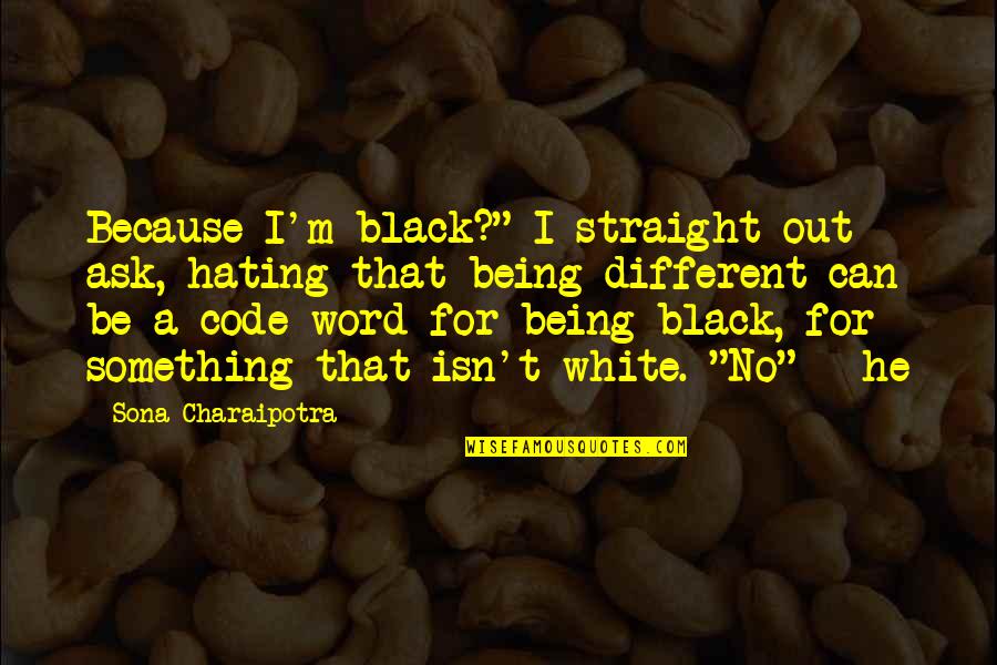 Being White Quotes By Sona Charaipotra: Because I'm black?" I straight out ask, hating Being White Quotes By Sona Charaipotra: Because I'm black?" I straight out ask, hating