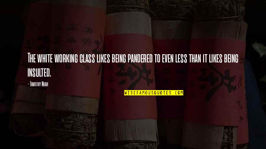 Being White Quotes By Timothy Noah: The white working class likes being pandered to Being White Quotes By Timothy Noah: The white working class likes being pandered to