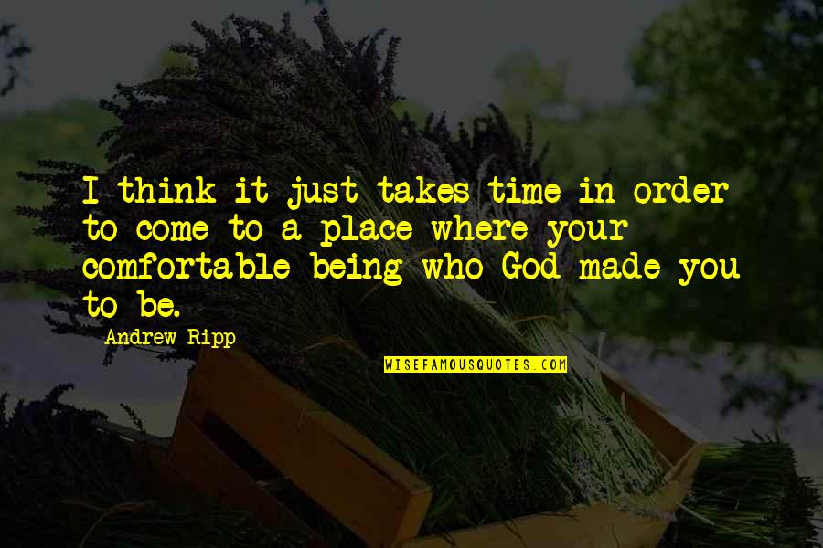 Being Who God Made You To Be Quotes By Andrew Ripp: I think it just takes time in order