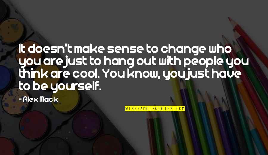 Being Who You Are Quotes By Alex Mack: It doesn't make sense to change who you