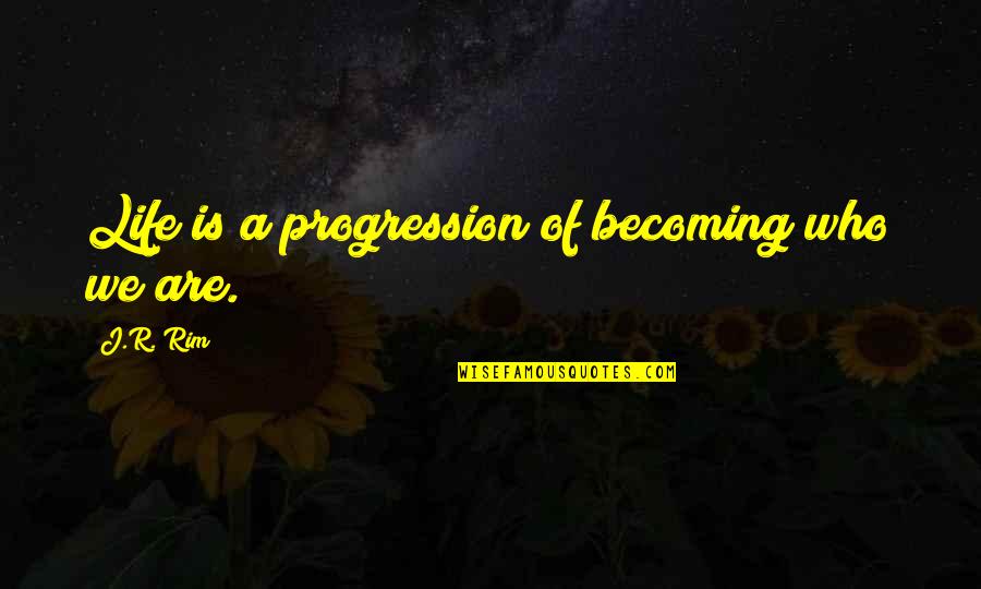 Being Who You Are Quotes By J.R. Rim: Life is a progression of becoming who we