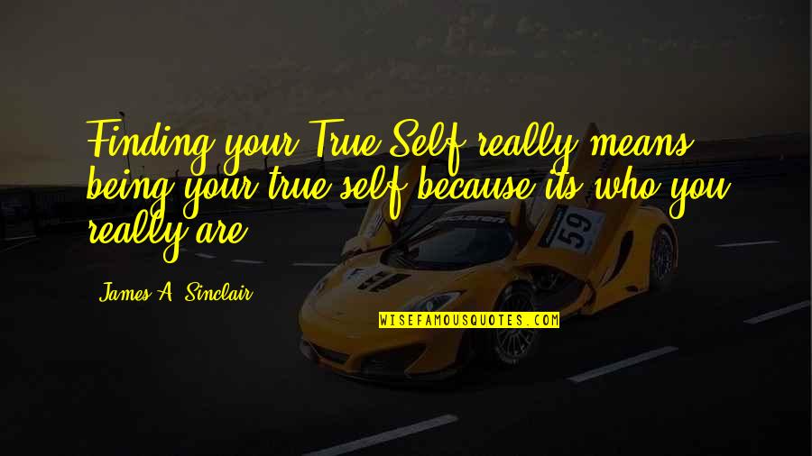 Being Who You Are Quotes By James A. Sinclair: Finding your True Self really means being your