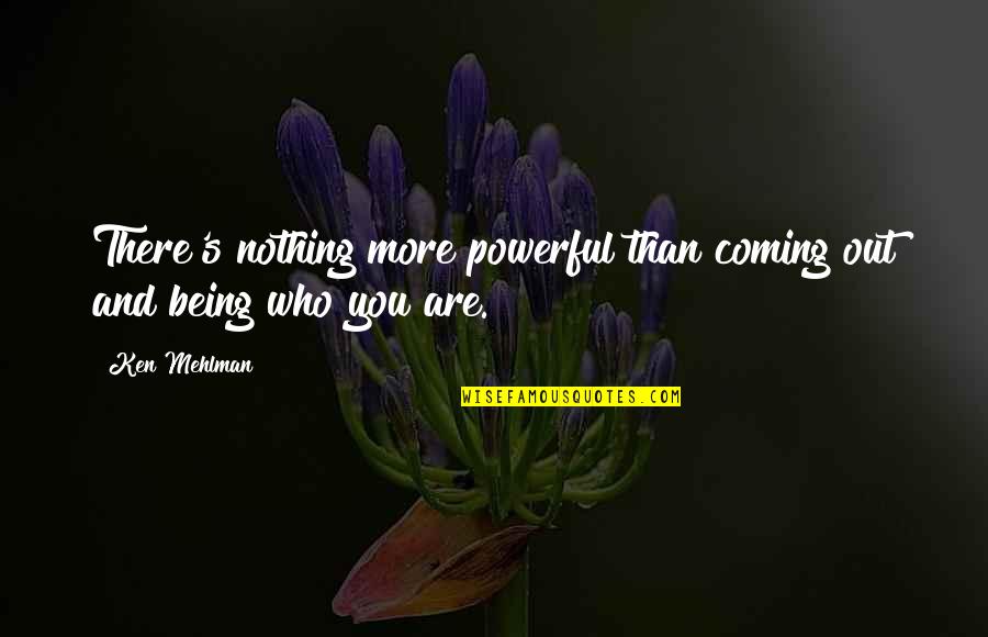 Being Who You Are Quotes By Ken Mehlman: There's nothing more powerful than coming out and