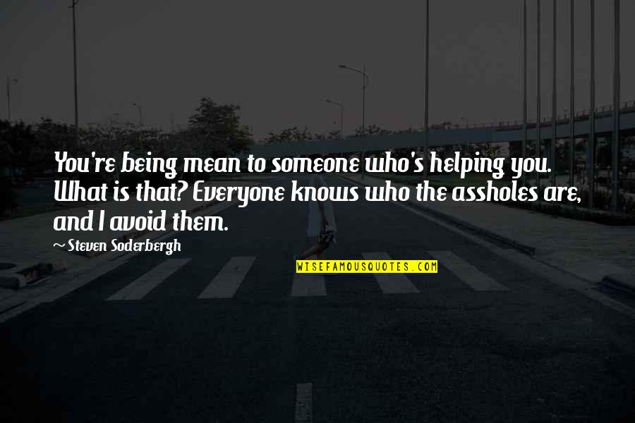 Being Who You Are Quotes By Steven Soderbergh: You're being mean to someone who's helping you. Being Who You Are Quotes By Steven Soderbergh: You're being mean to someone who's helping you.