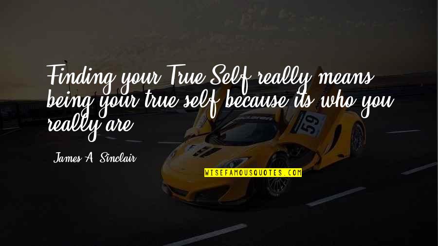 Being Who You Really Are Quotes By James A. Sinclair: Finding your True Self really means being your