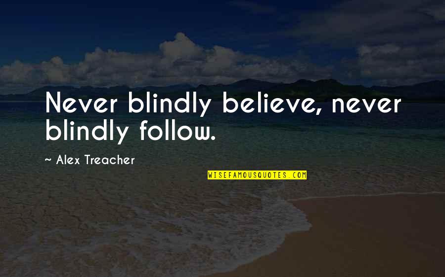 Being Wholesome Quotes By Alex Treacher: Never blindly believe, never blindly follow.