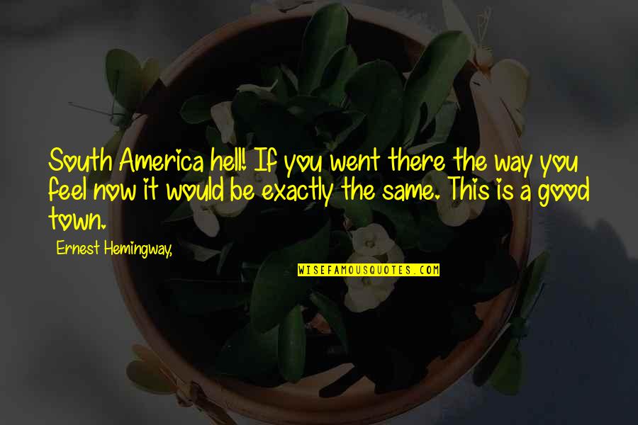 Being Wholesome Quotes By Ernest Hemingway,: South America hell! If you went there the