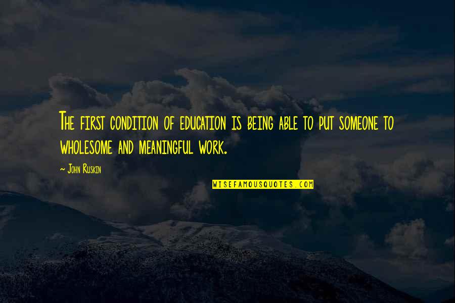Being Wholesome Quotes By John Ruskin: The first condition of education is being able