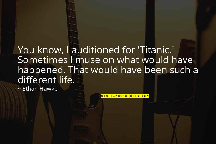 Being Wild And Young Quotes By Ethan Hawke: You know, I auditioned for 'Titanic.' Sometimes I Being Wild And Young Quotes By Ethan Hawke: You know, I auditioned for 'Titanic.' Sometimes I