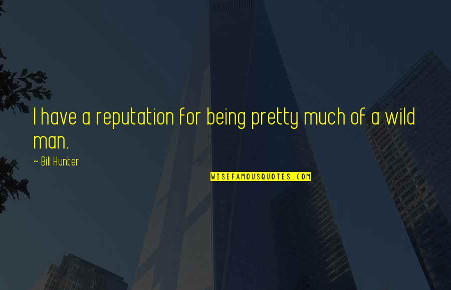 Being Wild Quotes By Bill Hunter: I have a reputation for being pretty much Being Wild Quotes By Bill Hunter: I have a reputation for being pretty much