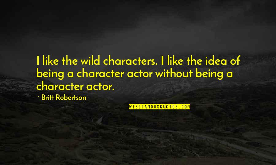Being Wild Quotes By Britt Robertson: I like the wild characters. I like the